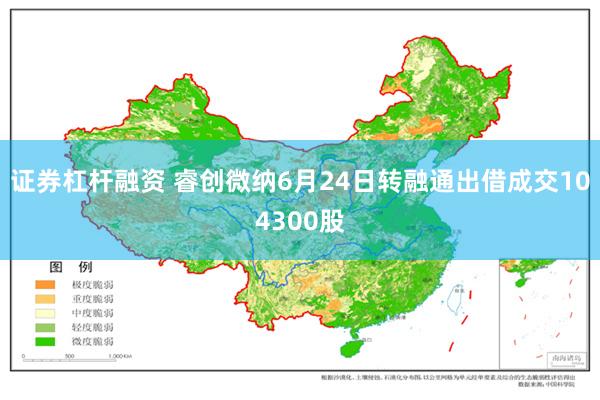 证券杠杆融资 睿创微纳6月24日转融通出借成交104300股