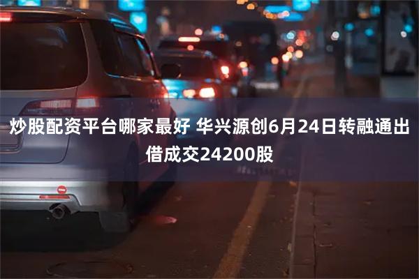 炒股配资平台哪家最好 华兴源创6月24日转融通出借成交24200股