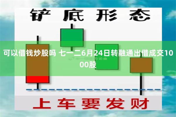 可以借钱炒股吗 七一二6月24日转融通出借成交1000股