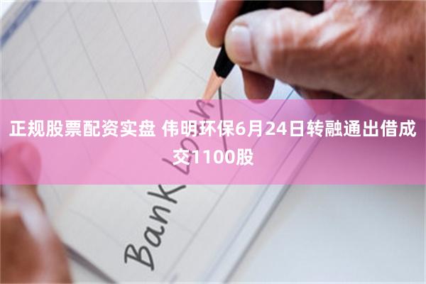 正规股票配资实盘 伟明环保6月24日转融通出借成交1100股