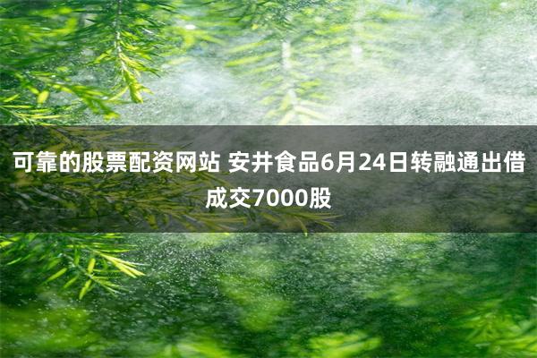 可靠的股票配资网站 安井食品6月24日转融通出借成交7000股