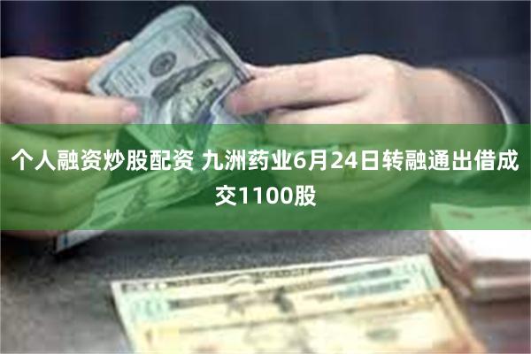 个人融资炒股配资 九洲药业6月24日转融通出借成交1100股