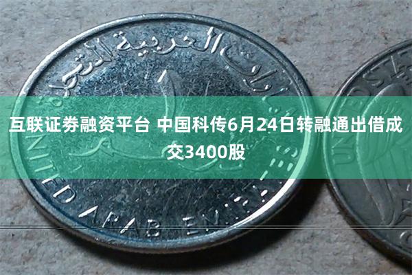 互联证劵融资平台 中国科传6月24日转融通出借成交3400股