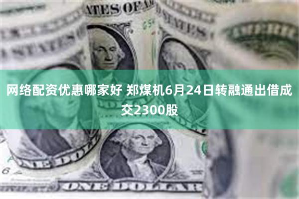 网络配资优惠哪家好 郑煤机6月24日转融通出借成交2300股