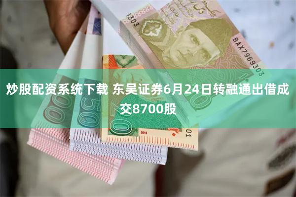 炒股配资系统下载 东吴证券6月24日转融通出借成交8700股