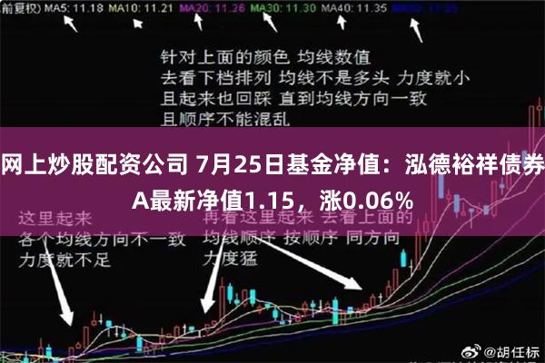 网上炒股配资公司 7月25日基金净值：泓德裕祥债券A最新净值1.15，涨0.06%