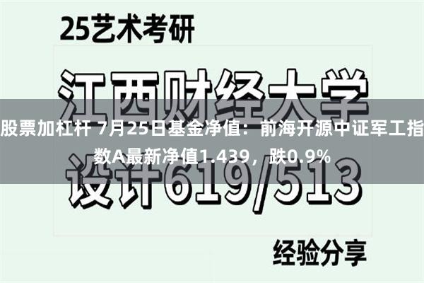 股票加杠杆 7月25日基金净值：前海开源中证军工指数A最新净值1.439，跌0.9%