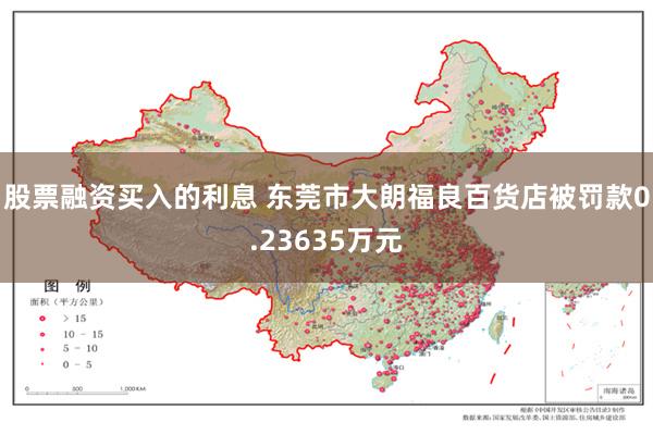 股票融资买入的利息 东莞市大朗福良百货店被罚款0.23635万元