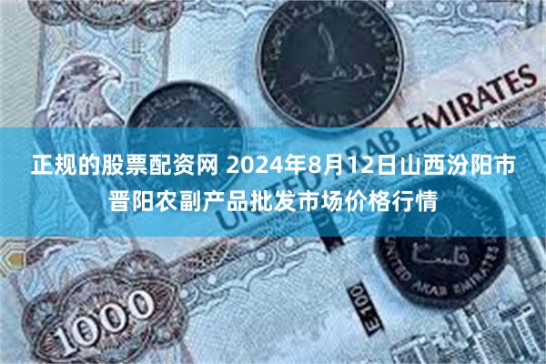 正规的股票配资网 2024年8月12日山西汾阳市晋阳农副产品批发市场价格行情