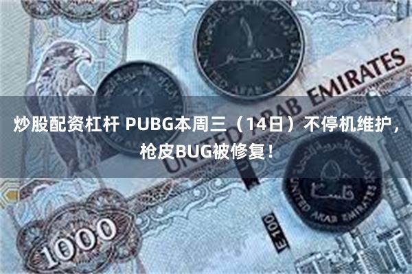 炒股配资杠杆 PUBG本周三（14日）不停机维护，枪皮BUG被修复！