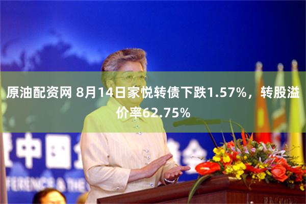 原油配资网 8月14日家悦转债下跌1.57%，转股溢价率62.75%