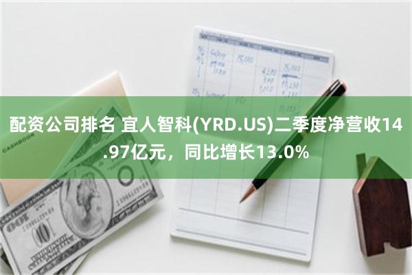 配资公司排名 宜人智科(YRD.US)二季度净营收14.97亿元，同比增长13.0%