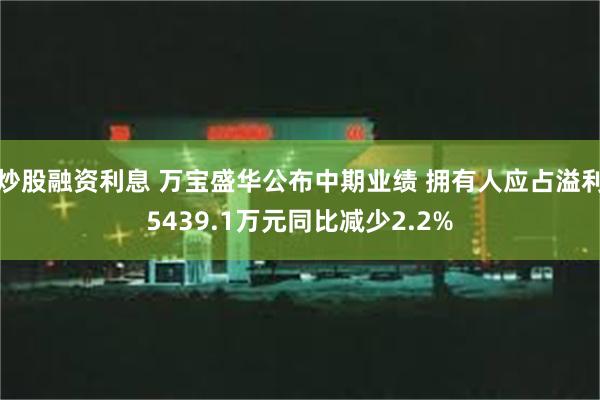 炒股融资利息 万宝盛华公布中期业绩 拥有人应占溢利5439.1万元同比减少2.2%