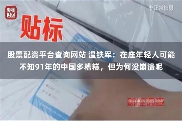 股票配资平台查询网站 温铁军：在座年轻人可能不知91年的中国多糟糕，但为何没崩溃呢