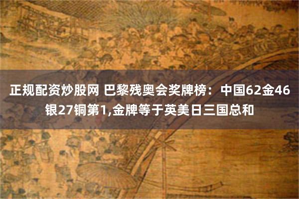 正规配资炒股网 巴黎残奥会奖牌榜：中国62金46银27铜第1,金牌等于英美日三国总和