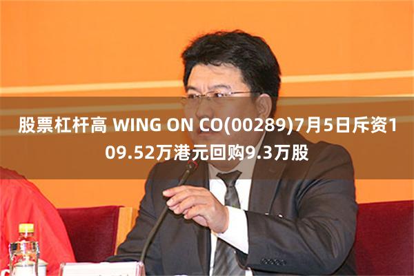 股票杠杆高 WING ON CO(00289)7月5日斥资109.52万港元回购9.3万股