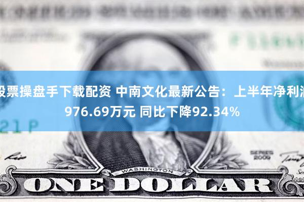 股票操盘手下载配资 中南文化最新公告：上半年净利润976.69万元 同比下降92.34%