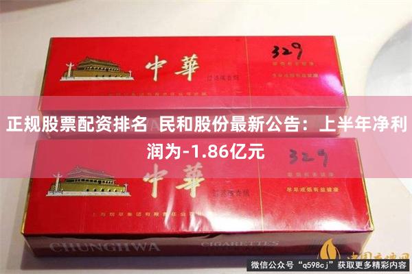 正规股票配资排名  民和股份最新公告：上半年净利润为-1.86亿元