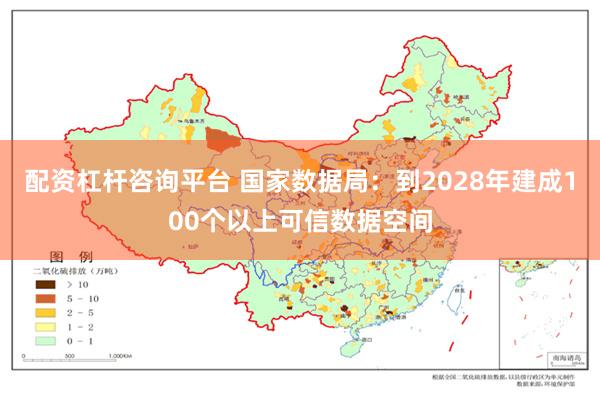 配资杠杆咨询平台 国家数据局：到2028年建成100个以上可信数据空间