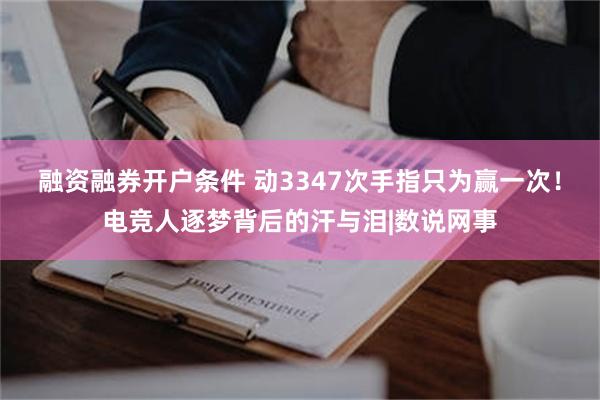 融资融券开户条件 动3347次手指只为赢一次！电竞人逐梦背后的汗与泪|数说网事