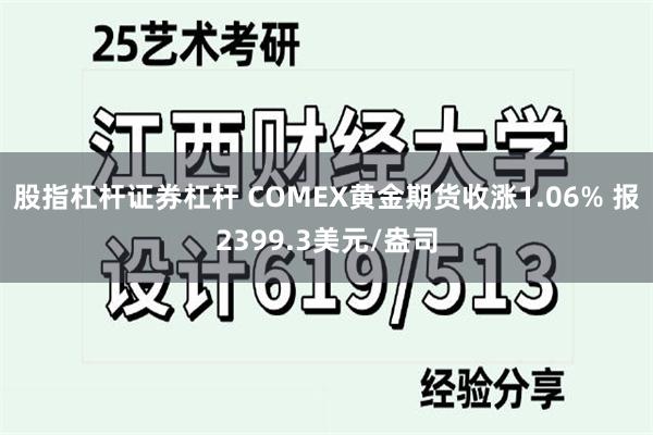 股指杠杆证券杠杆 COMEX黄金期货收涨1.06% 报2399.3美元/盎司