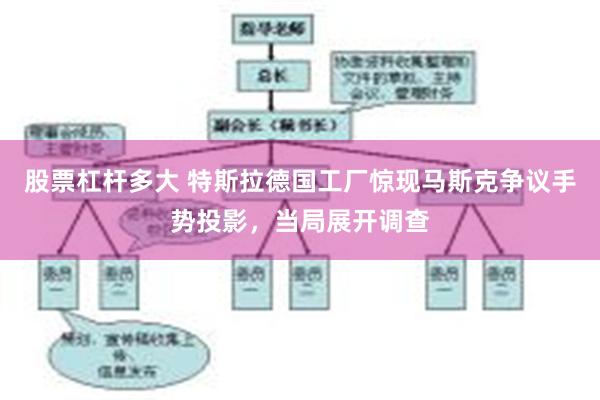 股票杠杆多大 特斯拉德国工厂惊现马斯克争议手势投影，当局展开调查