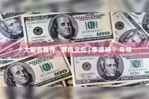 十大配资推荐   渭南文坛 | 李德响 ：年味