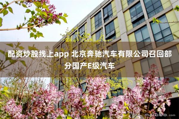 配资炒股线上app 北京奔驰汽车有限公司召回部分国产E级汽车