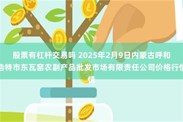 股票有杠杆交易吗 2025年2月9日内蒙古呼和浩特市东瓦窑农副产品批发市场有限责任公司价格行情