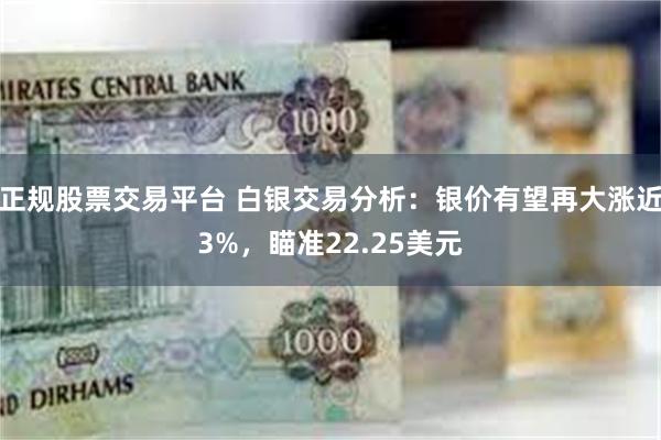 正规股票交易平台 白银交易分析：银价有望再大涨近3%，瞄准22.25美元